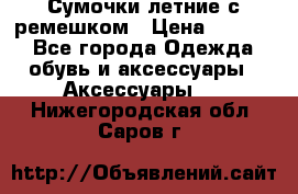 Сумочки летние с ремешком › Цена ­ 4 000 - Все города Одежда, обувь и аксессуары » Аксессуары   . Нижегородская обл.,Саров г.